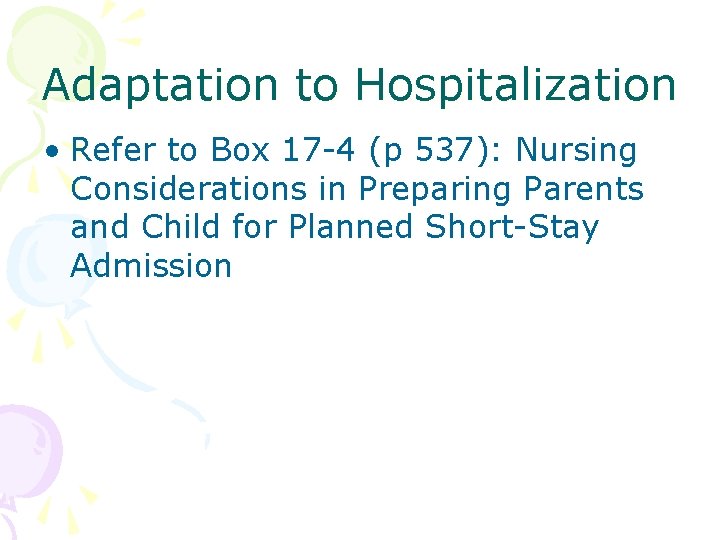 Adaptation to Hospitalization • Refer to Box 17 -4 (p 537): Nursing Considerations in