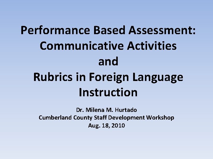 Performance Based Assessment: Communicative Activities and Rubrics in Foreign Language Instruction Dr. Milena M.