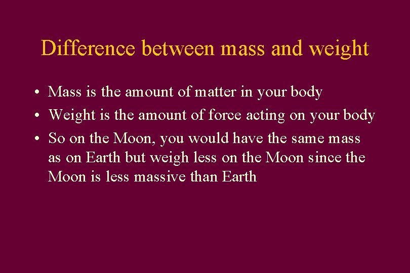 Difference between mass and weight • Mass is the amount of matter in your