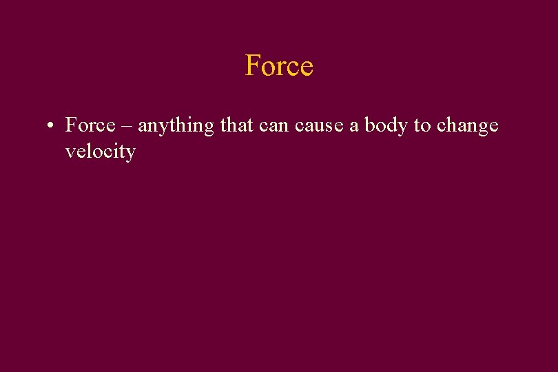 Force • Force – anything that can cause a body to change velocity 