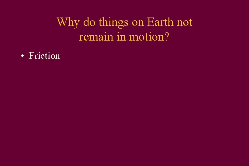 Why do things on Earth not remain in motion? • Friction 