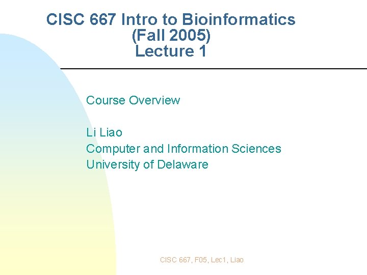 CISC 667 Intro to Bioinformatics (Fall 2005) Lecture 1 Course Overview Li Liao Computer