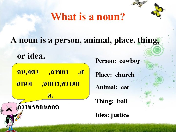 What is a noun? A noun is a person, animal, place, thing, or idea.