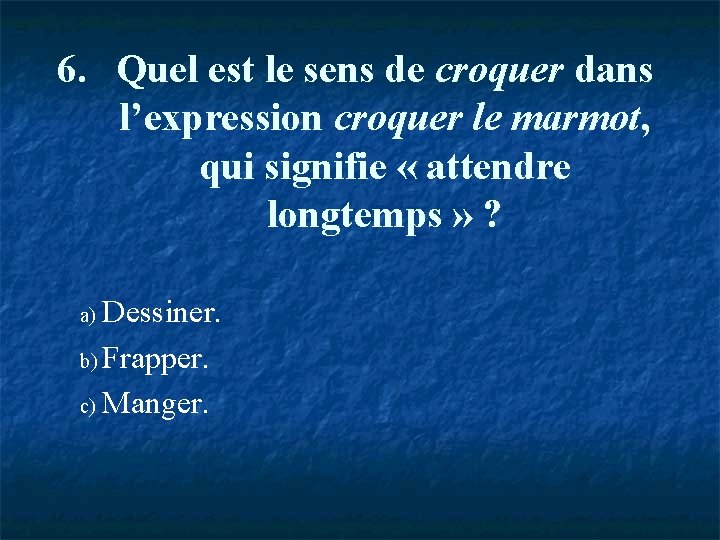 6. Quel est le sens de croquer dans l’expression croquer le marmot, qui signifie