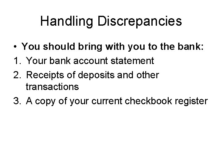 Handling Discrepancies • You should bring with you to the bank: 1. Your bank