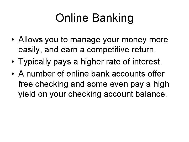 Online Banking • Allows you to manage your money more easily, and earn a