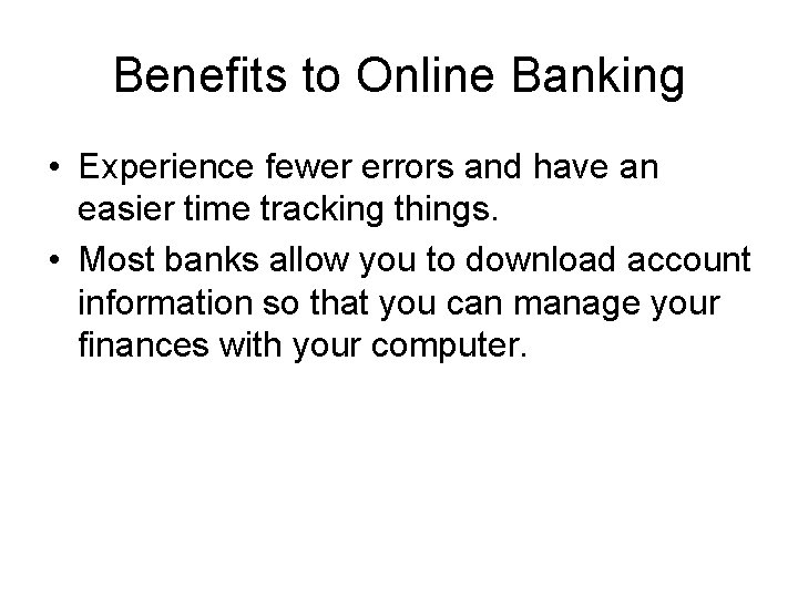 Benefits to Online Banking • Experience fewer errors and have an easier time tracking