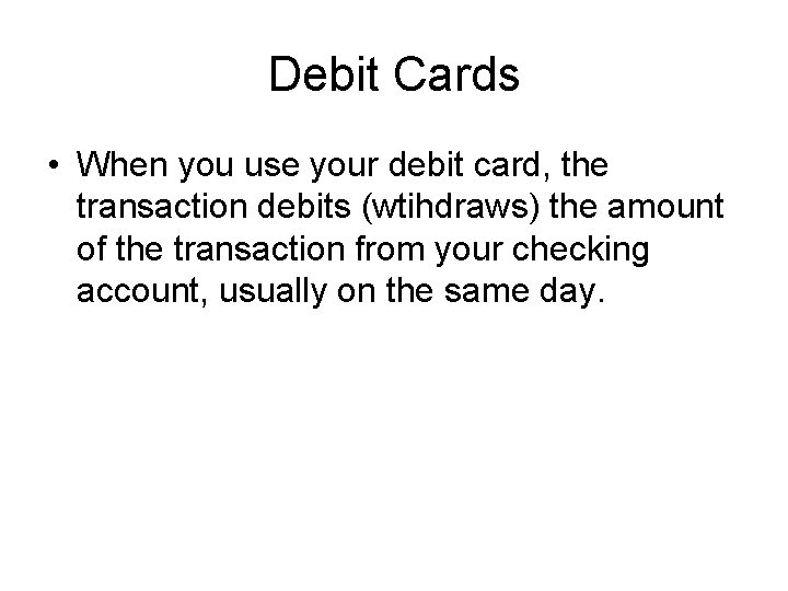 Debit Cards • When you use your debit card, the transaction debits (wtihdraws) the