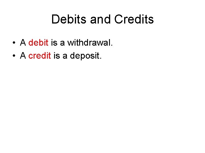 Debits and Credits • A debit is a withdrawal. • A credit is a