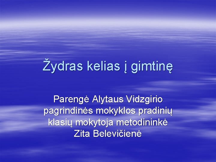 Žydras kelias į gimtinę Parengė Alytaus Vidzgirio pagrindinės mokyklos pradinių klasių mokytoja metodininkė Zita