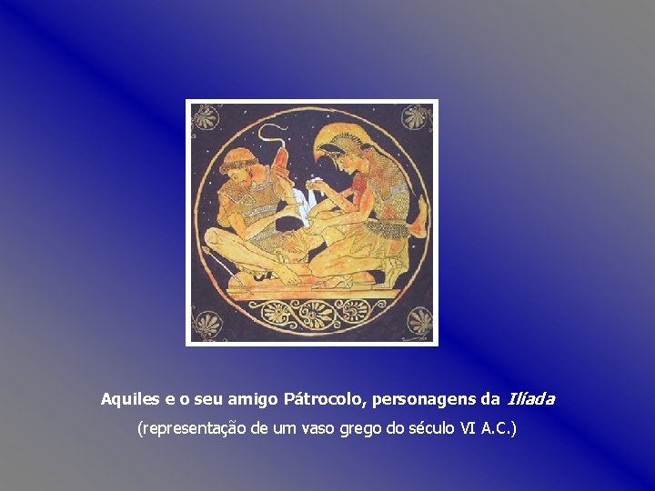 Aquiles e o seu amigo Pátrocolo, personagens da Ilíada (representação de um vaso grego
