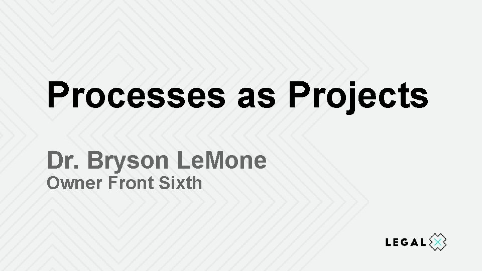 Processes as Projects Dr. Bryson Le. Mone Owner Front Sixth 