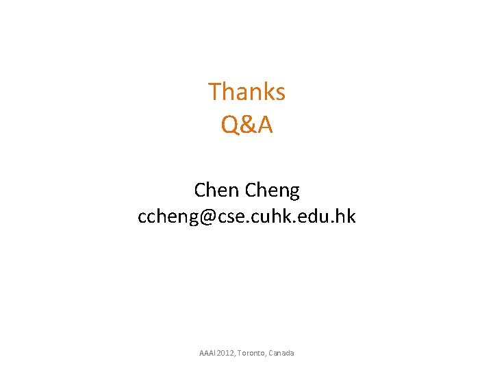 Thanks Q&A Cheng ccheng@cse. cuhk. edu. hk AAAI 2012, Toronto, Canada 