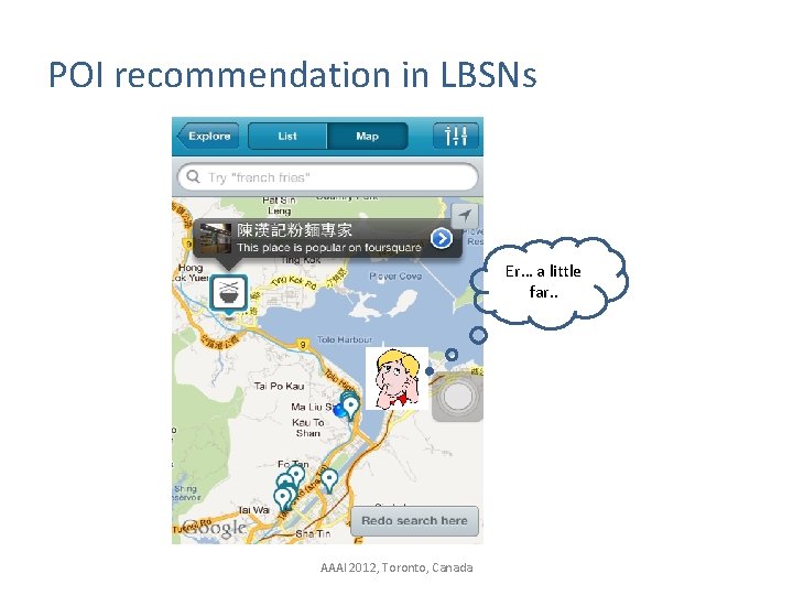 POI recommendation in LBSNs Er… a little far. . AAAI 2012, Toronto, Canada 