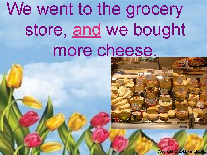 We went to the grocery store, and we bought more cheese. 11 Copyright ©