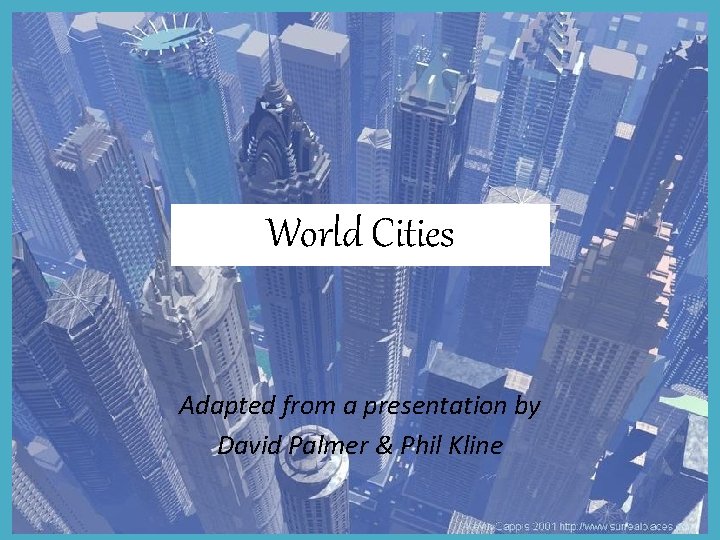 World Cities Adapted from a presentation by David Palmer & Phil Kline 