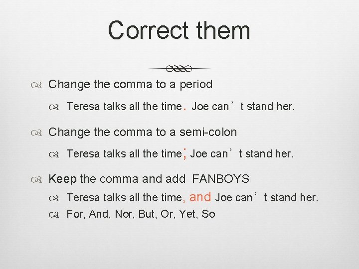 Correct them Change the comma to a period Teresa talks all the time. Joe