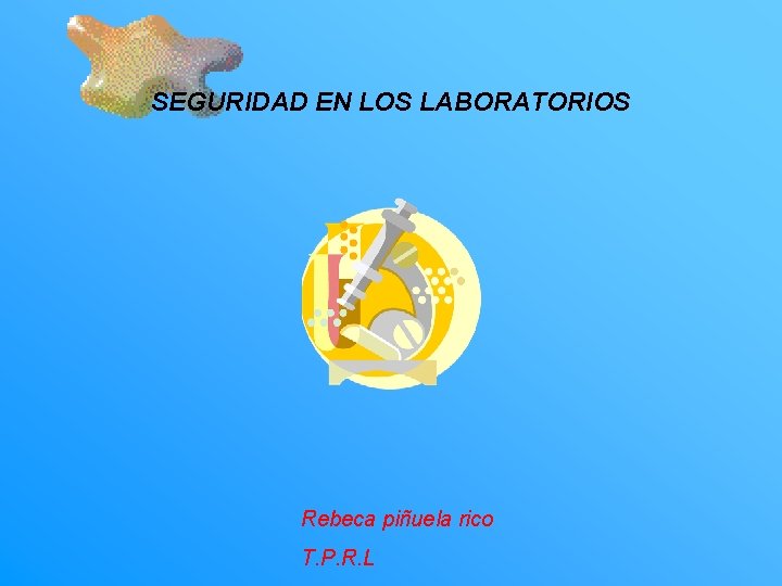 SEGURIDAD EN LOS LABORATORIOS Rebeca piñuela rico T. P. R. L 
