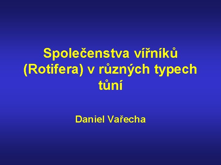 Společenstva vířníků (Rotifera) v různých typech tůní Daniel Vařecha 