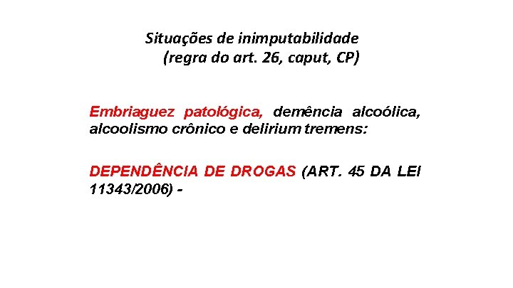 Situações de inimputabilidade (regra do art. 26, caput, CP) Embriaguez patológica, demência alcoólica, alcoolismo