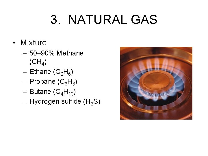 3. NATURAL GAS • Mixture – 50– 90% Methane (CH 4) – Ethane (C