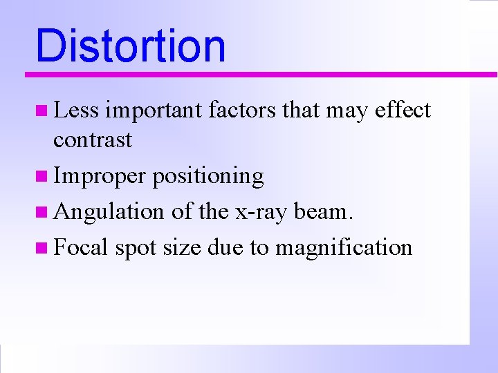 Distortion n Less important factors that may effect contrast n Improper positioning n Angulation