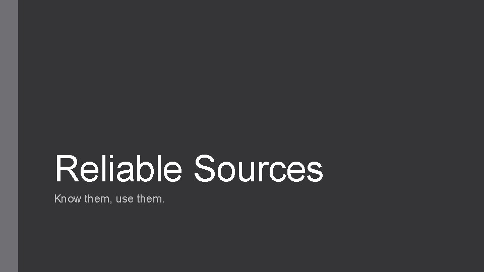 Reliable Sources Know them, use them. 