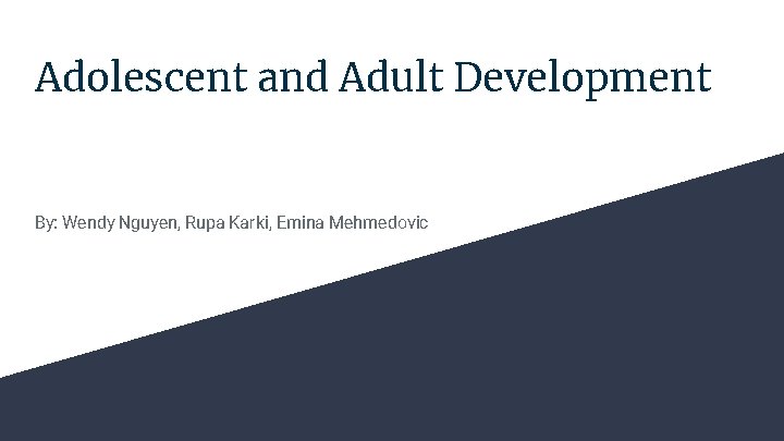 Adolescent and Adult Development By: Wendy Nguyen, Rupa Karki, Emina Mehmedovic 