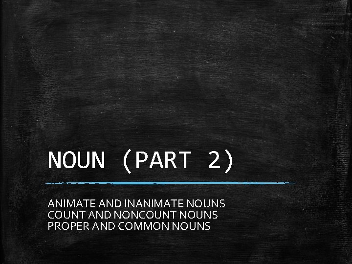 NOUN (PART 2) ANIMATE AND INANIMATE NOUNS COUNT AND NONCOUNT NOUNS PROPER AND COMMON