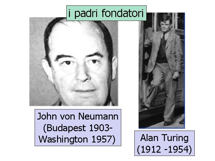 i padri fondatori John von Neumann (Budapest 1903 Washington 1957) Alan Turing (1912 -1954)