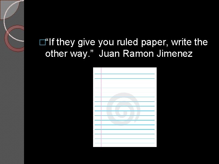�“If they give you ruled paper, write the other way. ” Juan Ramon Jimenez