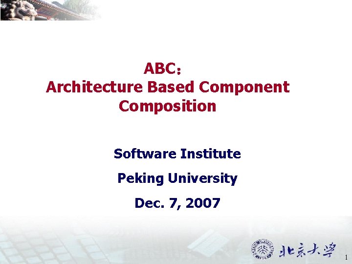 ABC： Architecture Based Component Composition Software Institute Peking University Dec. 7, 2007 1 