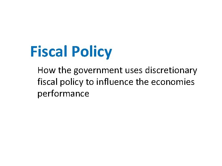 Fiscal Policy How the government uses discretionary fiscal policy to influence the economies performance