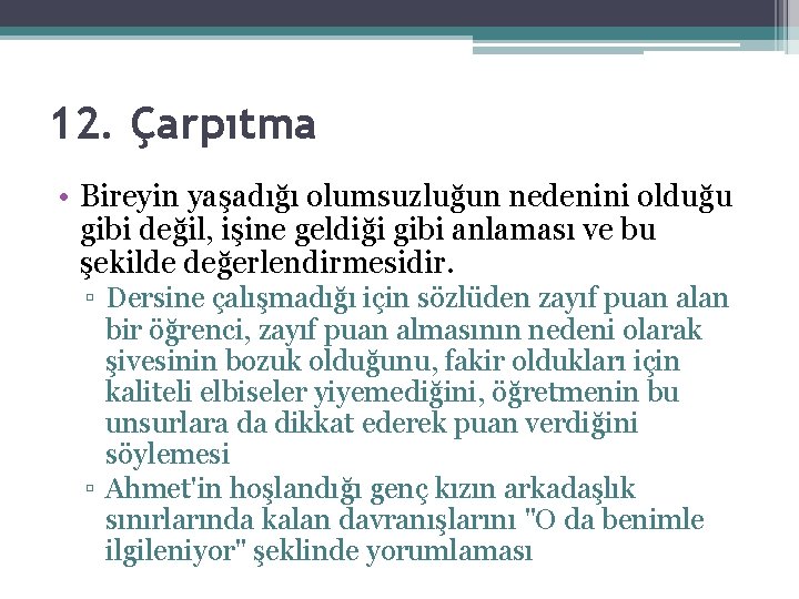 12. Çarpıtma • Bireyin yaşadığı olumsuzluğun nedenini olduğu gibi değil, işine geldiği gibi anlaması