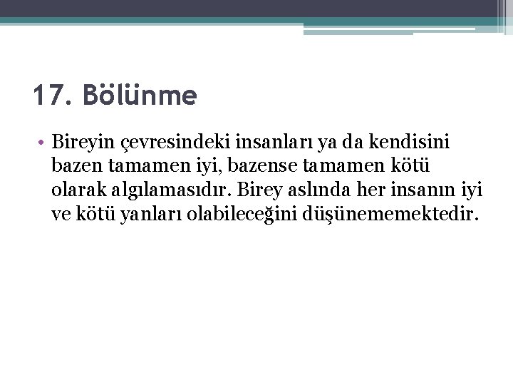 17. Bölünme • Bireyin çevresindeki insanları ya da kendisini bazen tamamen iyi, bazense tamamen