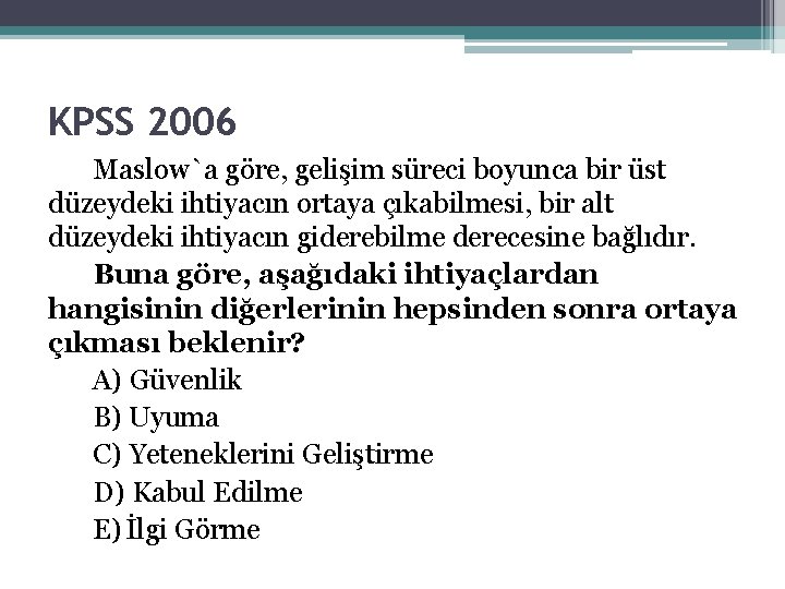 KPSS 2006 Maslow`a göre, gelişim süreci boyunca bir üst düzeydeki ihtiyacın ortaya çıkabilmesi, bir