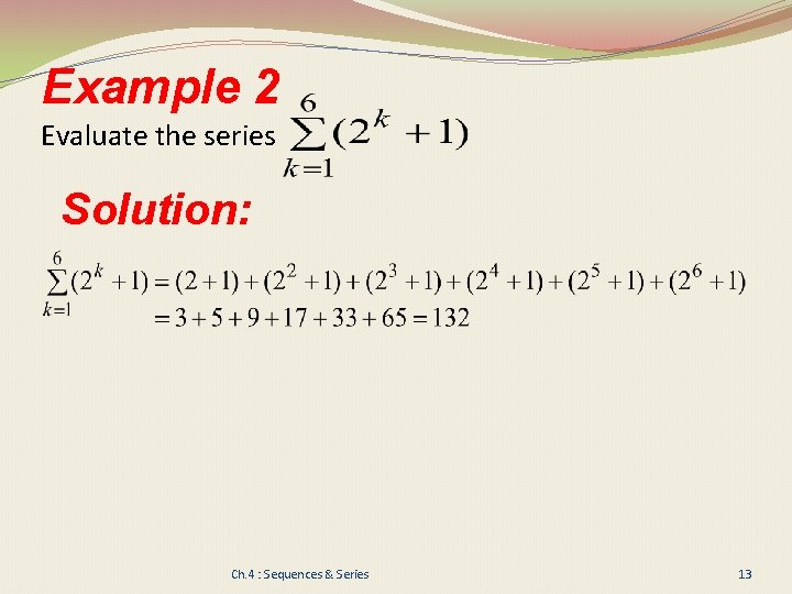 Example 2 Evaluate the series Solution: Ch. 4 : Sequences & Series 13 