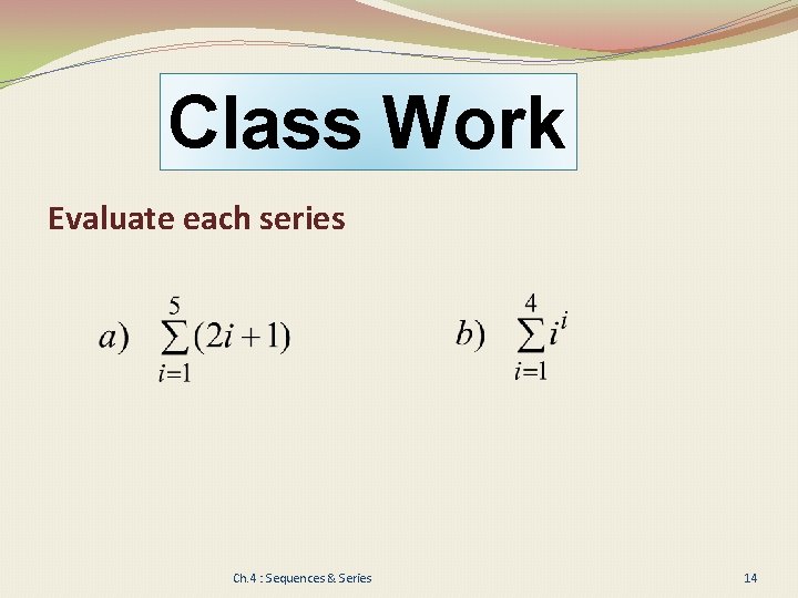 Class Work Evaluate each series Ch. 4 : Sequences & Series 14 
