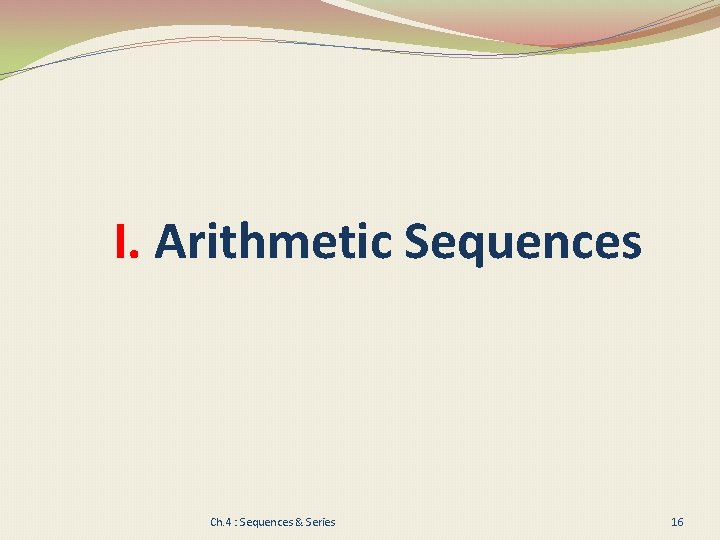 I. Arithmetic Sequences Ch. 4 : Sequences & Series 16 