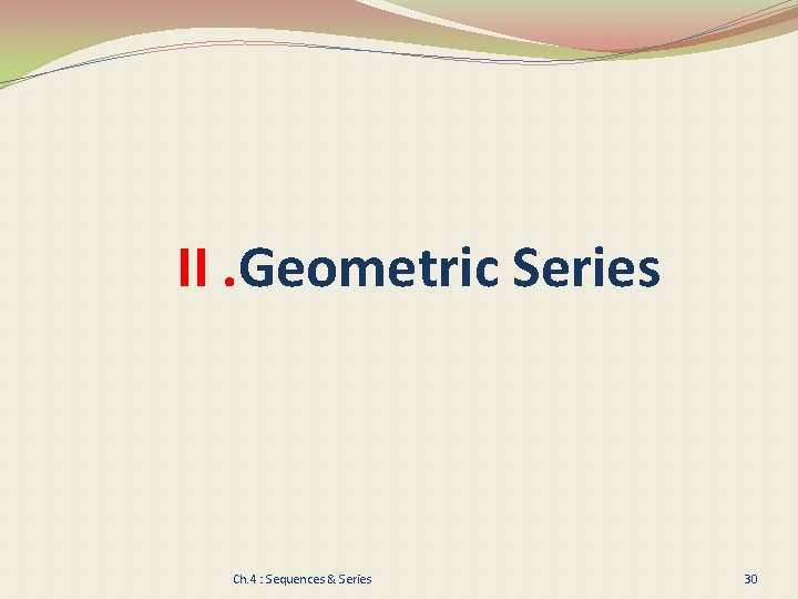 II. Geometric Series Ch. 4 : Sequences & Series 30 