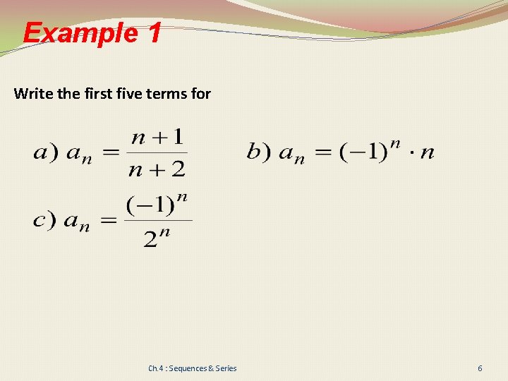 Example 1 Write the first five terms for Ch. 4 : Sequences & Series