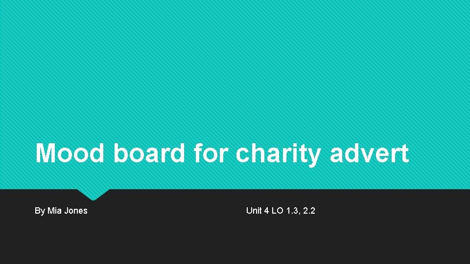 Mood board for charity advert By Mia Jones Unit 4 LO 1. 3, 2.