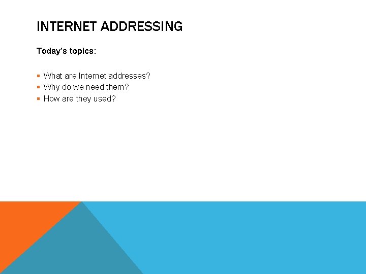 INTERNET ADDRESSING Today’s topics: § What are Internet addresses? § Why do we need