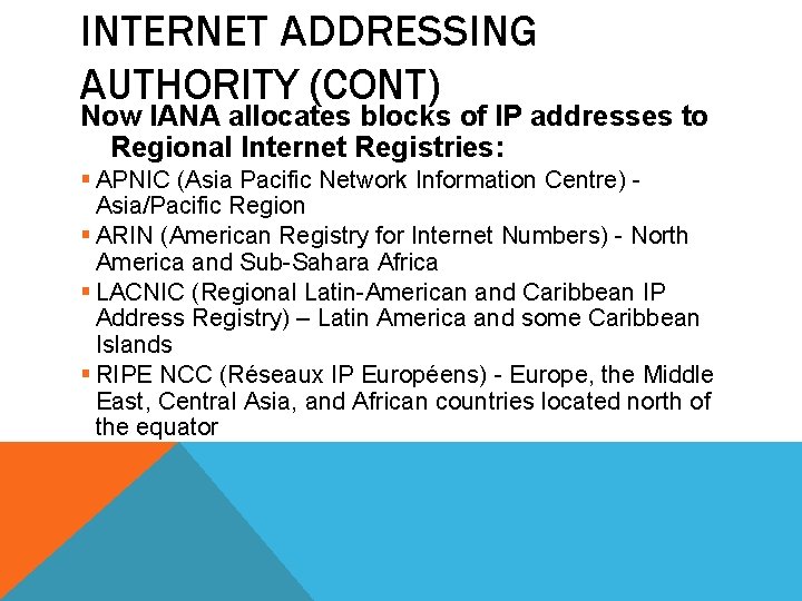 INTERNET ADDRESSING AUTHORITY (CONT) Now IANA allocates blocks of IP addresses to Regional Internet