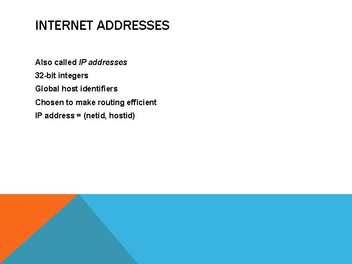 INTERNET ADDRESSES Also called IP addresses 32 -bit integers Global host identifiers Chosen to