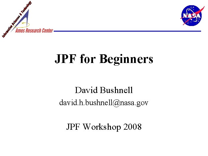 JPF for Beginners David Bushnell david. h. bushnell@nasa. gov JPF Workshop 2008 