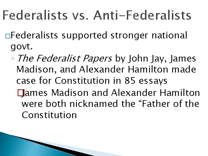 Federalists vs. Anti-Federalists �Federalists supported stronger national govt. ◦ The Federalist Papers by John