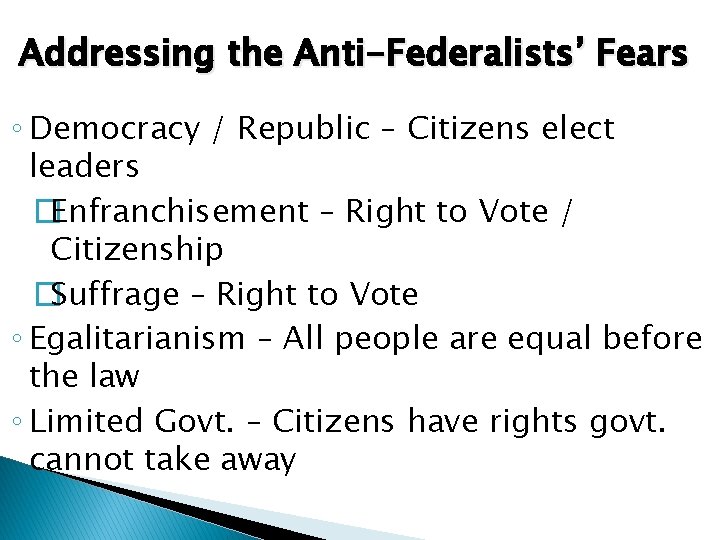 Addressing the Anti-Federalists’ Fears ◦ Democracy / Republic – Citizens elect leaders �Enfranchisement –