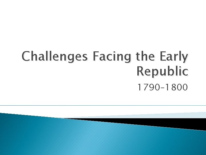 Challenges Facing the Early Republic 1790– 1800 