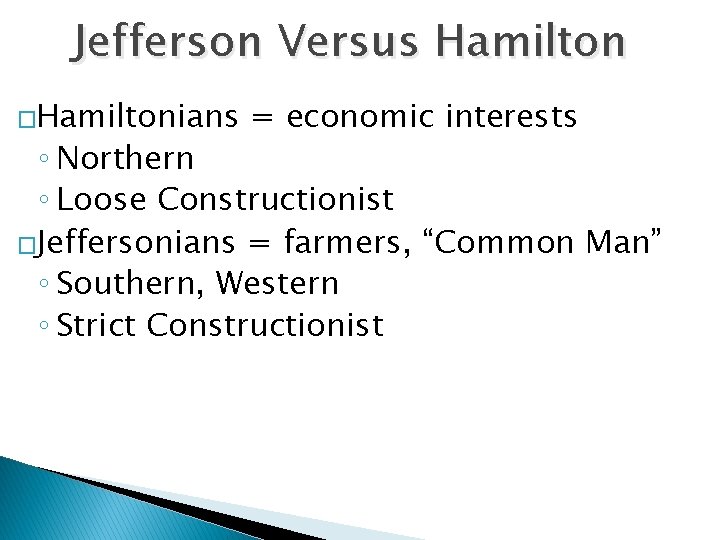 Jefferson Versus Hamilton �Hamiltonians = economic interests ◦ Northern ◦ Loose Constructionist �Jeffersonians =